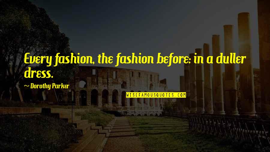 Corser Quotes By Dorothy Parker: Every fashion, the fashion before: in a duller