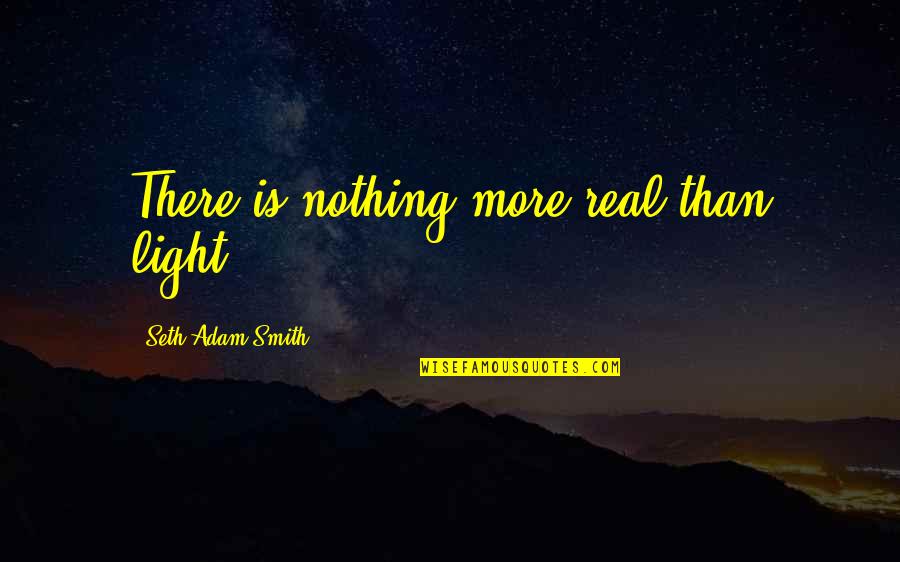 Corser Quotes By Seth Adam Smith: There is nothing more real than light.