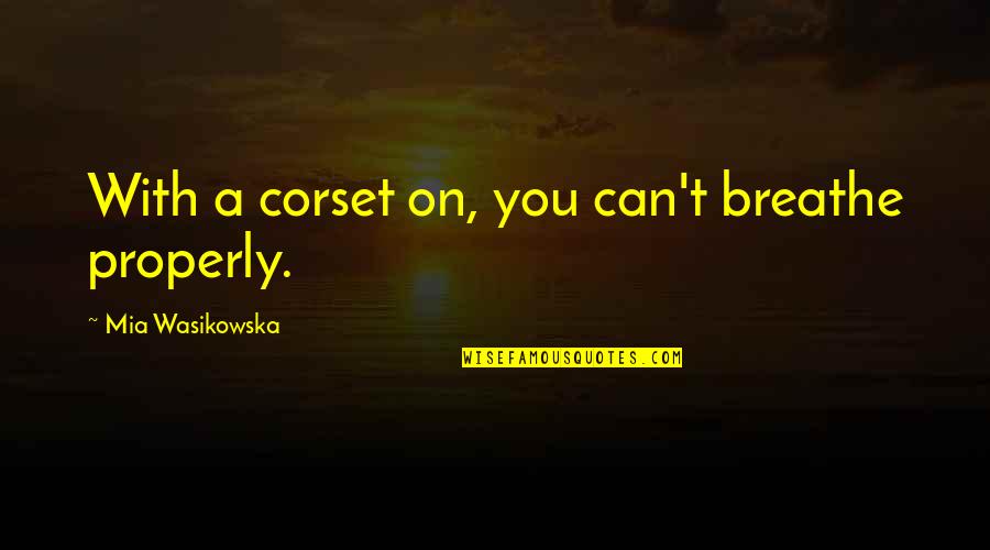 Corset Quotes By Mia Wasikowska: With a corset on, you can't breathe properly. Corset Quotes By Mia Wasikowska: With a corset on, you can't breathe properly.