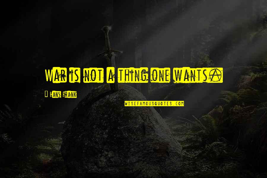 Corsitto Agency Quotes By Hans Frank: War is not a thing one wants. Corsitto Agency Quotes By Hans Frank: War is not a thing one wants.