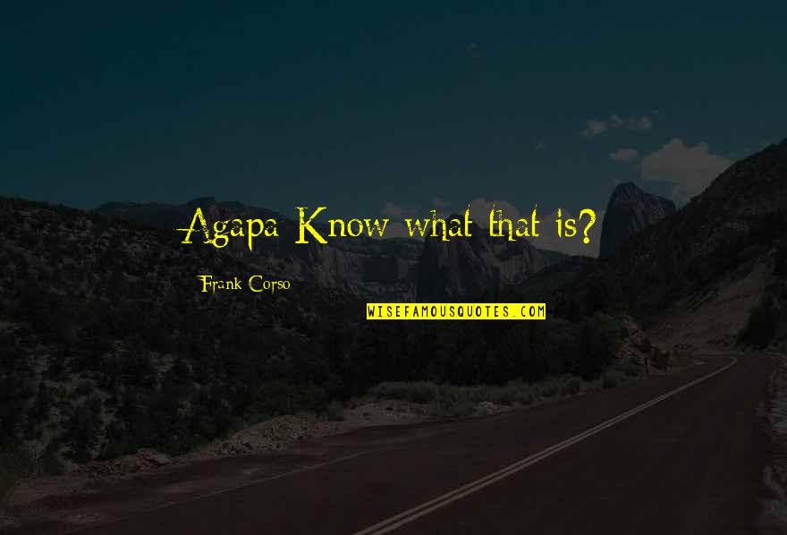 Corso Quotes By Frank Corso: Agapa Know what that is?