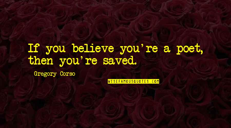 Corso Quotes By Gregory Corso: If you believe you're a poet, then you're Corso Quotes By Gregory Corso: If you believe you're a poet, then you're