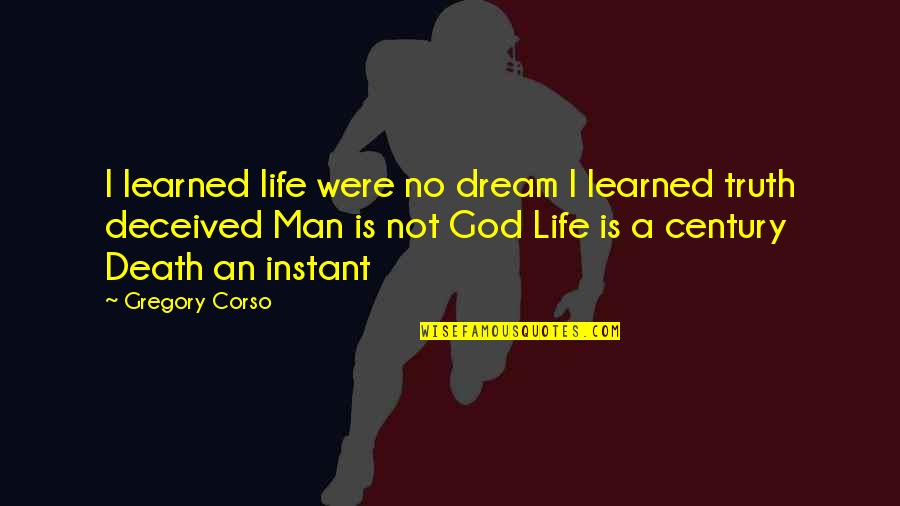 Corso Quotes By Gregory Corso: I learned life were no dream I learned