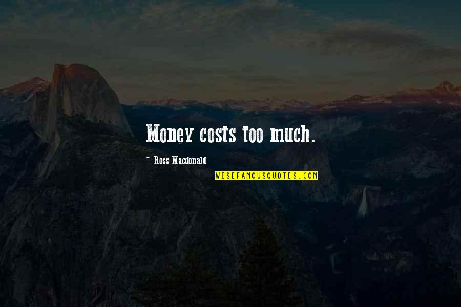 Corssing Quotes By Ross Macdonald: Money costs too much.