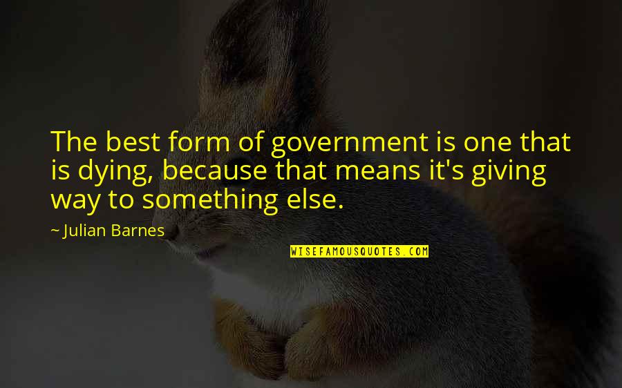 Corstorphine And Wright Quotes By Julian Barnes: The best form of government is one that