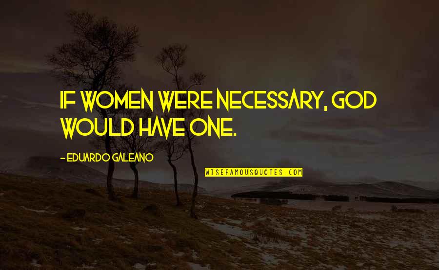 Cortado Quotes By Eduardo Galeano: If women were necessary, God would have one. Cortado Quotes By Eduardo Galeano: If women were necessary, God would have one.