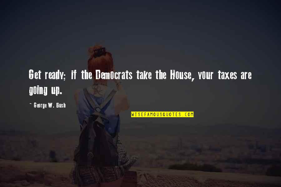 Cortal Abortion Quotes By George W. Bush: Get ready; if the Democrats take the House, Cortal Abortion Quotes By George W. Bush: Get ready; if the Democrats take the House,
