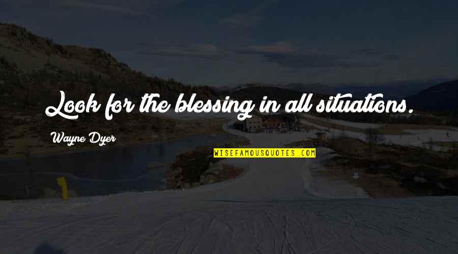 Cortal Abortion Quotes By Wayne Dyer: Look for the blessing in all situations. Cortal Abortion Quotes By Wayne Dyer: Look for the blessing in all situations.