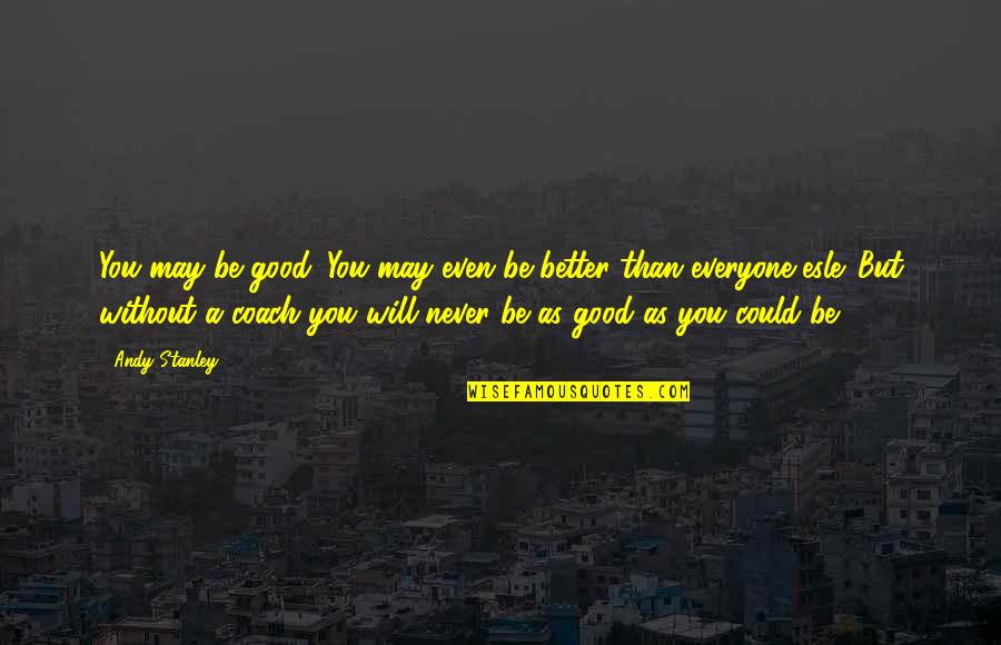 Cortamiento Quotes By Andy Stanley: You may be good. You may even be Cortamiento Quotes By Andy Stanley: You may be good. You may even be