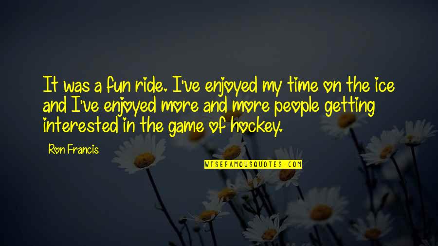 Cortamiento Quotes By Ron Francis: It was a fun ride. I've enjoyed my Cortamiento Quotes By Ron Francis: It was a fun ride. I've enjoyed my