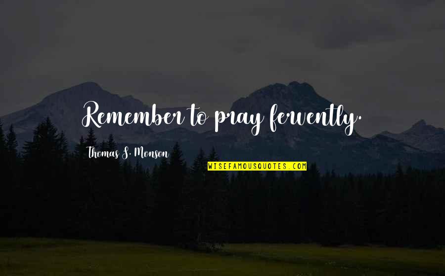 Cortana Firefight Quotes By Thomas S. Monson: Remember to pray fervently.