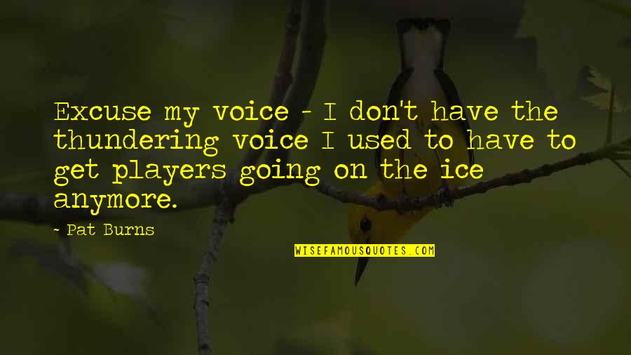 Cortando Pasto Quotes By Pat Burns: Excuse my voice - I don't have the Cortando Pasto Quotes By Pat Burns: Excuse my voice - I don't have the