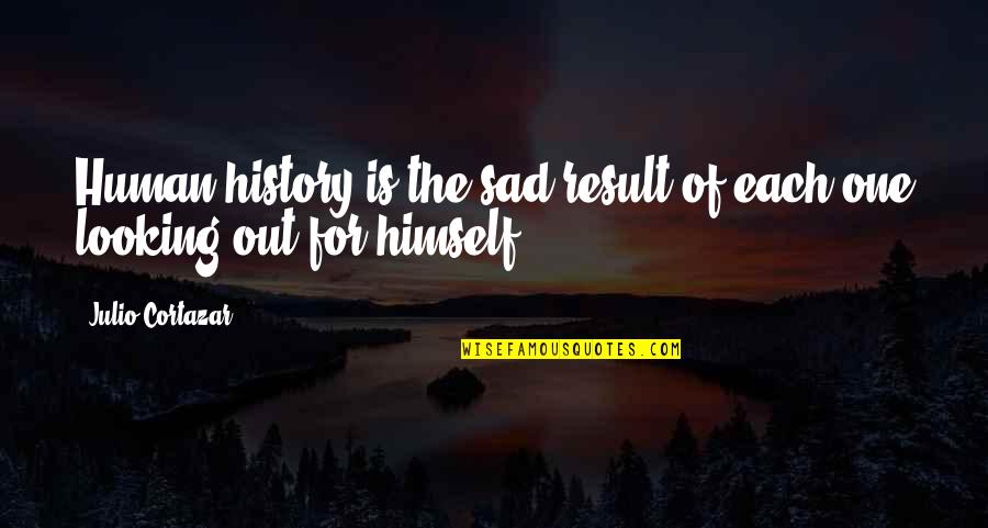 Cortazar Julio Quotes By Julio Cortazar: Human history is the sad result of each Cortazar Julio Quotes By Julio Cortazar: Human history is the sad result of each