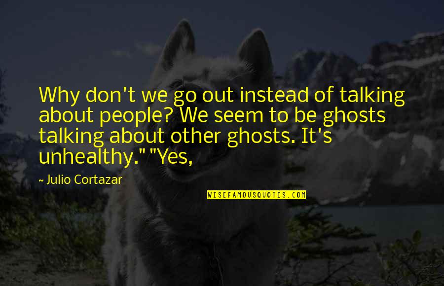 Cortazar Julio Quotes By Julio Cortazar: Why don't we go out instead of talking Cortazar Julio Quotes By Julio Cortazar: Why don't we go out instead of talking