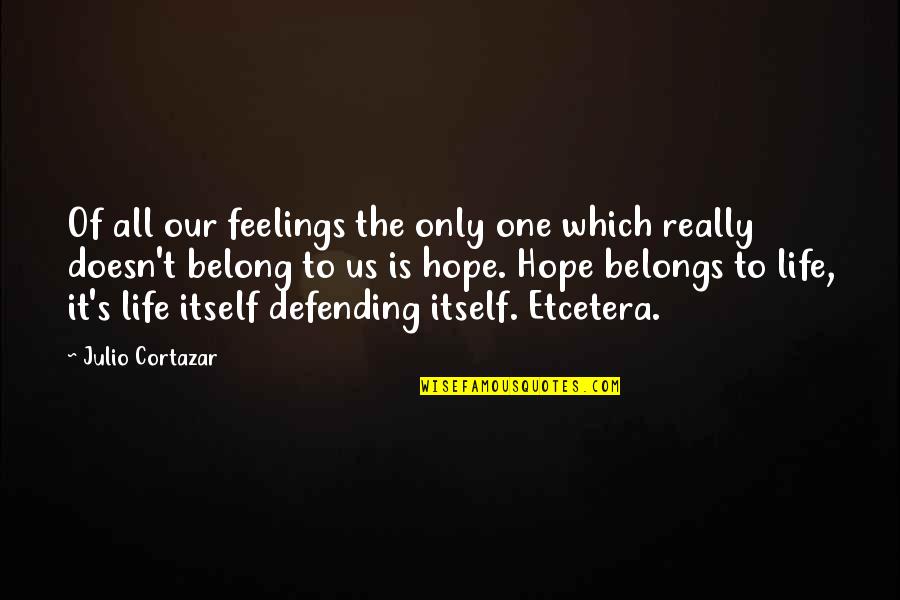 Cortazar Julio Quotes By Julio Cortazar: Of all our feelings the only one which Cortazar Julio Quotes By Julio Cortazar: Of all our feelings the only one which