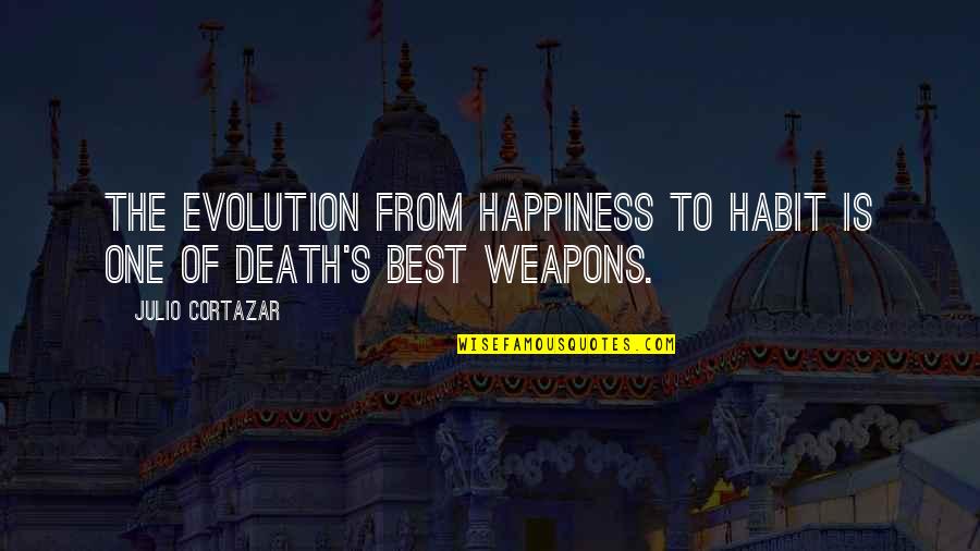 Cortazar Julio Quotes By Julio Cortazar: The evolution from happiness to habit is one