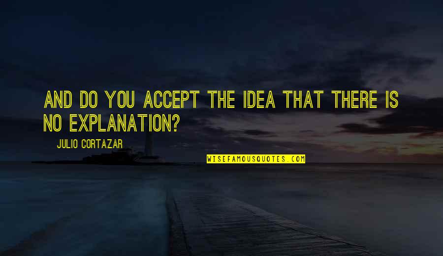 Cortazar Julio Quotes By Julio Cortazar: And do you accept the idea that there Cortazar Julio Quotes By Julio Cortazar: And do you accept the idea that there