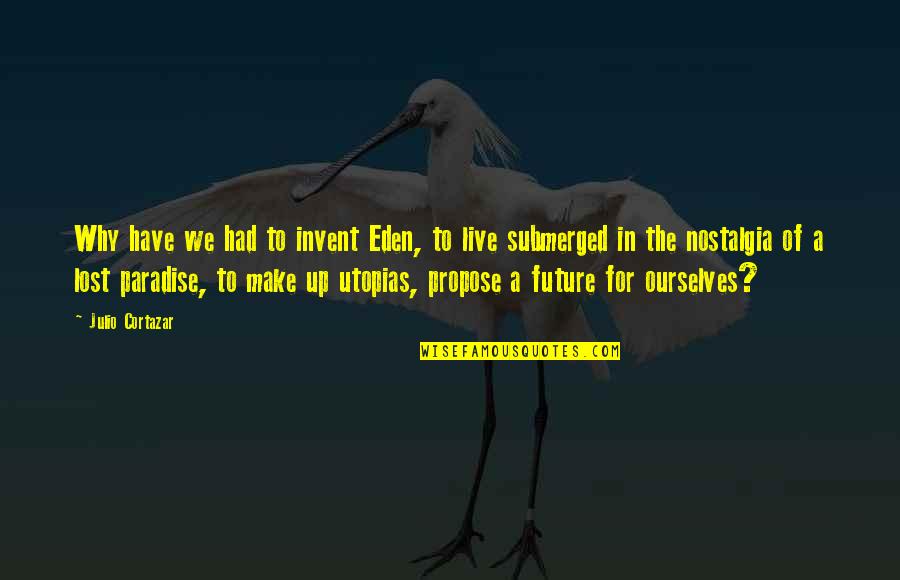Cortazar Julio Quotes By Julio Cortazar: Why have we had to invent Eden, to Cortazar Julio Quotes By Julio Cortazar: Why have we had to invent Eden, to