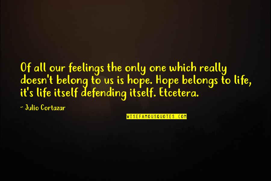 Cortazar Quotes By Julio Cortazar: Of all our feelings the only one which