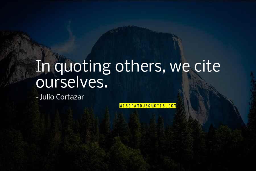 Cortazar Quotes By Julio Cortazar: In quoting others, we cite ourselves.