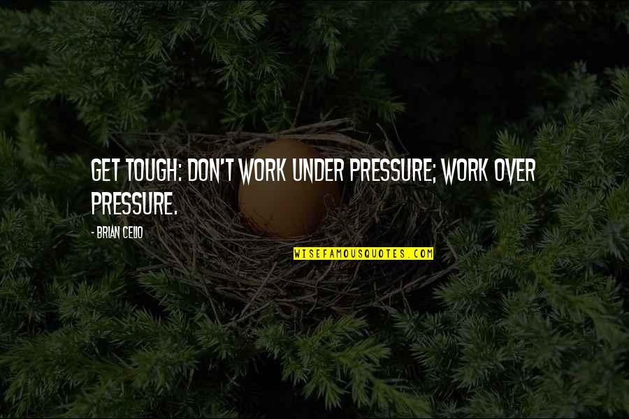 Cortejar Mujeres Quotes By Brian Celio: Get tough: don't work under pressure; work over