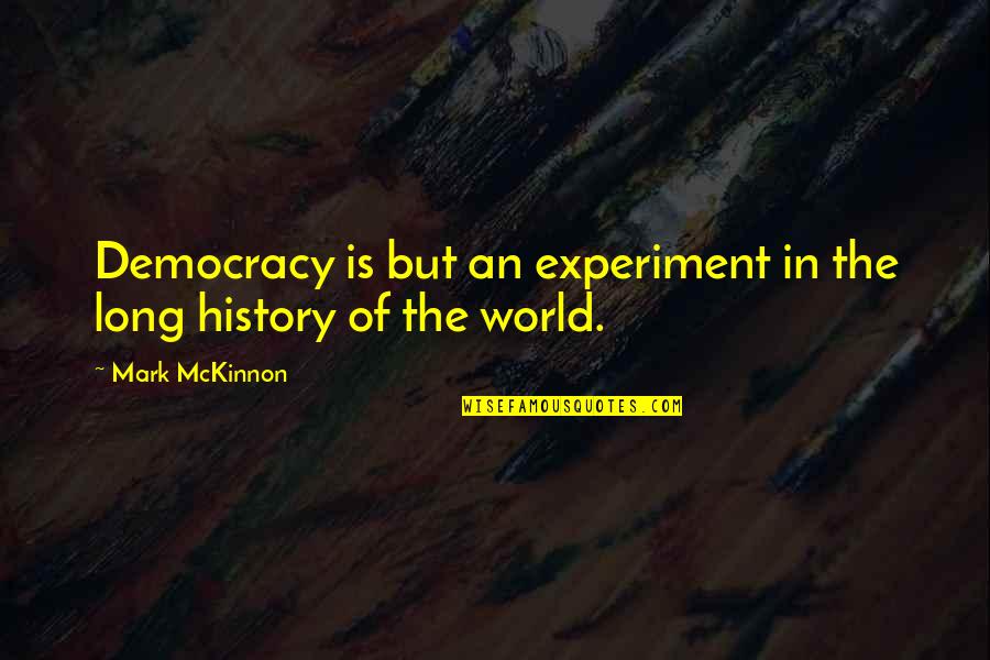 Cortejar Rae Quotes By Mark McKinnon: Democracy is but an experiment in the long Cortejar Rae Quotes By Mark McKinnon: Democracy is but an experiment in the long