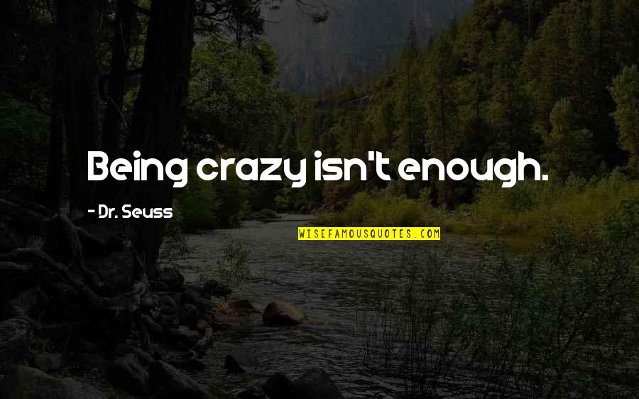 Cortell Quotes By Dr. Seuss: Being crazy isn't enough.