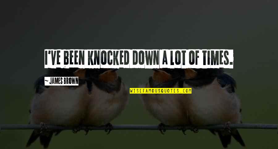 Cortello Quotes By James Brown: I've been knocked down a lot of times. Cortello Quotes By James Brown: I've been knocked down a lot of times.