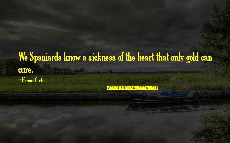 Cortes Quotes By Hernan Cortes: We Spaniards know a sickness of the heart