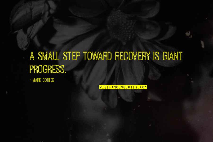 Cortes Quotes By Mark Cortes: A small step toward recovery is giant progress.