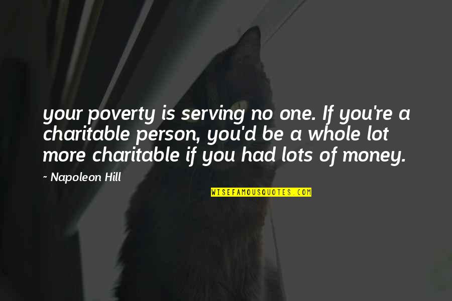 Cortesana Definicion Quotes By Napoleon Hill: your poverty is serving no one. If you're