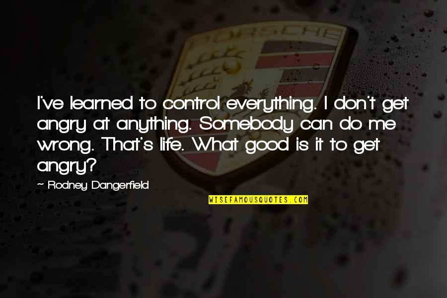 Cortese Jeep Quotes By Rodney Dangerfield: I've learned to control everything. I don't get Cortese Jeep Quotes By Rodney Dangerfield: I've learned to control everything. I don't get