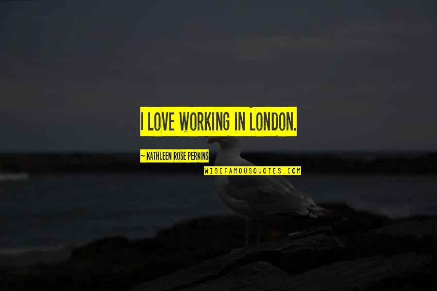 Cortesemente Sinonimo Quotes By Kathleen Rose Perkins: I love working in London.