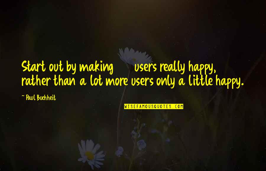 Cortesemente Sinonimo Quotes By Paul Buchheit: Start out by making 100 users really happy,