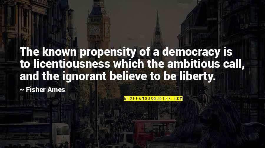 Cortezonthe Quotes By Fisher Ames: The known propensity of a democracy is to
