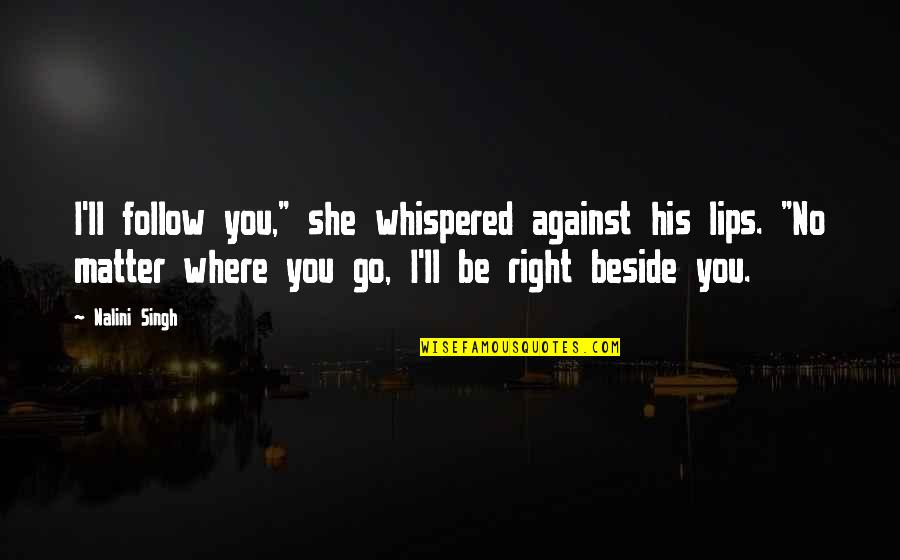 Corthay Eddy Quotes By Nalini Singh: I'll follow you," she whispered against his lips. Corthay Eddy Quotes By Nalini Singh: I'll follow you," she whispered against his lips.