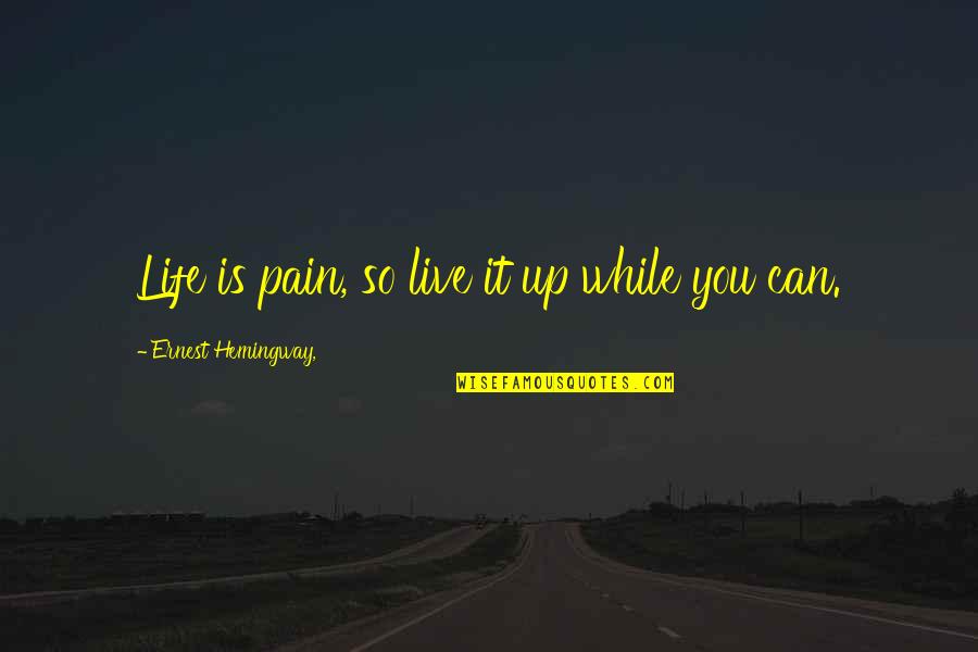 Cortically Quotes By Ernest Hemingway,: Life is pain, so live it up while