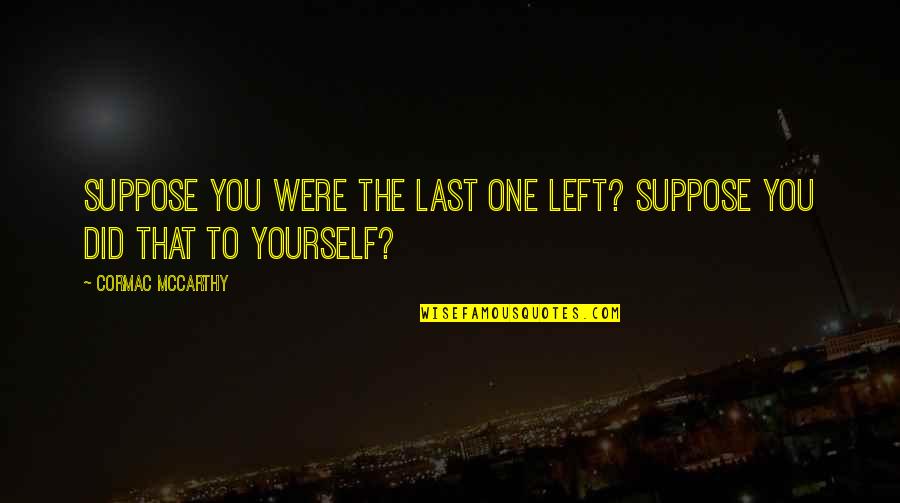 Corticare B Quotes By Cormac McCarthy: Suppose you were the last one left? Suppose Corticare B Quotes By Cormac McCarthy: Suppose you were the last one left? Suppose