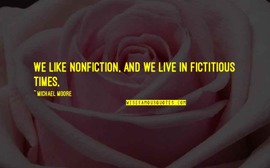 Cortinovis Machinery Quotes By Michael Moore: We like nonfiction, and we live in fictitious