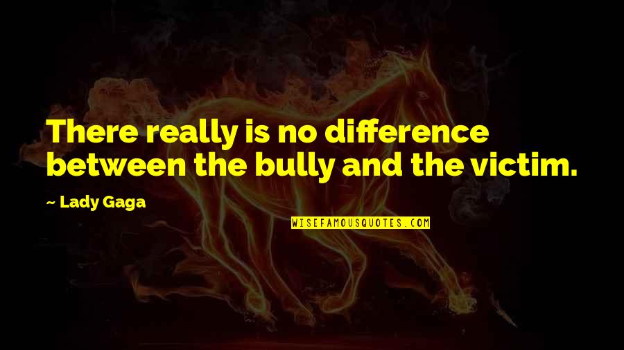 Cortland Quotes By Lady Gaga: There really is no difference between the bully