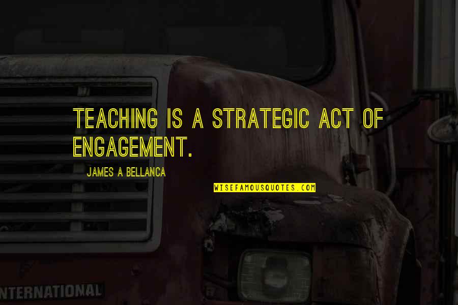 Cortney Novogratz Quotes By James A Bellanca: Teaching is a strategic act of engagement.