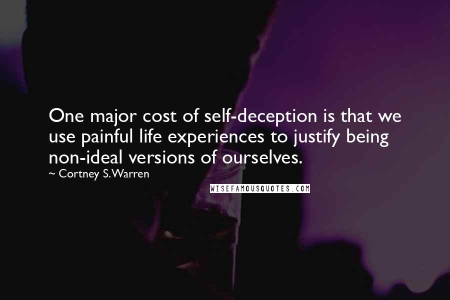 Cortney S. Warren quotes: One major cost of self-deception is that we use painful life experiences to justify being non-ideal versions of ourselves.
