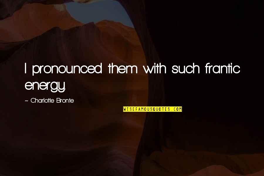 Coru Quotes By Charlotte Bronte: I pronounced them with such frantic energy.