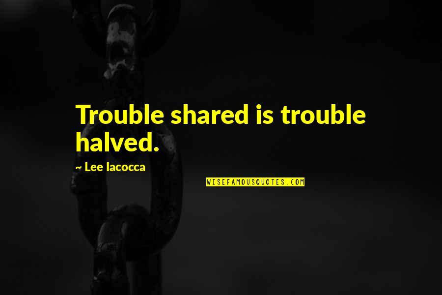 Coru Quotes By Lee Iacocca: Trouble shared is trouble halved.