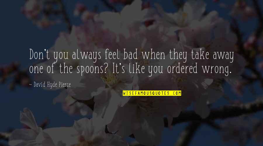 Corujas Quotes By David Hyde Pierce: Don't you always feel bad when they take Corujas Quotes By David Hyde Pierce: Don't you always feel bad when they take