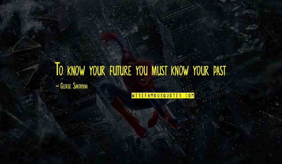 Coruscating Def Quotes By George Santayana: To know your future you must know your