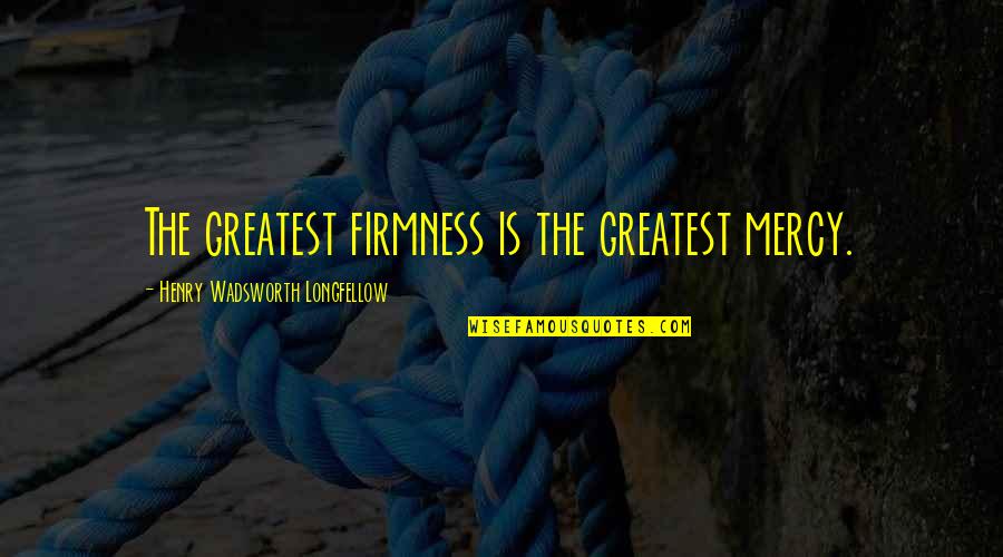 Corvectra Quotes By Henry Wadsworth Longfellow: The greatest firmness is the greatest mercy. Corvectra Quotes By Henry Wadsworth Longfellow: The greatest firmness is the greatest mercy.