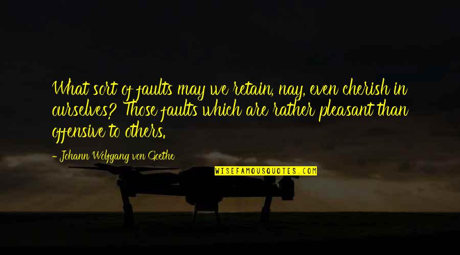 Corvinite Quotes By Johann Wolfgang Von Goethe: What sort of faults may we retain, nay, Corvinite Quotes By Johann Wolfgang Von Goethe: What sort of faults may we retain, nay,