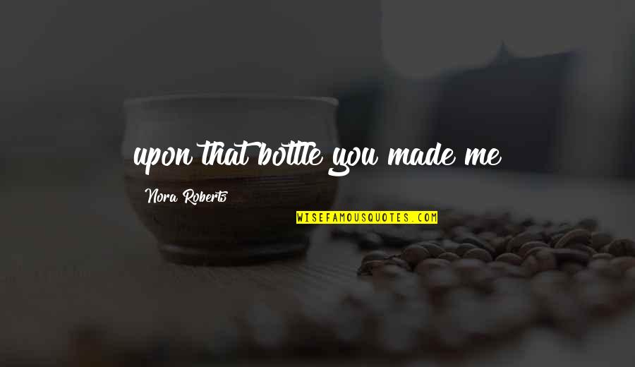 Corvinus Neptun Quotes By Nora Roberts: upon that bottle you made me Corvinus Neptun Quotes By Nora Roberts: upon that bottle you made me