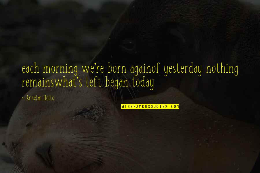 Corvus Quotes By Anselm Hollo: each morning we're born againof yesterday nothing remainswhat's